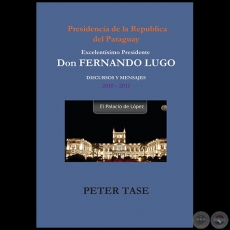 DISCURSOS Y MENSAJES 2010 2011 - EXCELENTSIMO PRESIDENTE DON FERNANDO LUGO - Autor: PETER TASE - Ao 2012